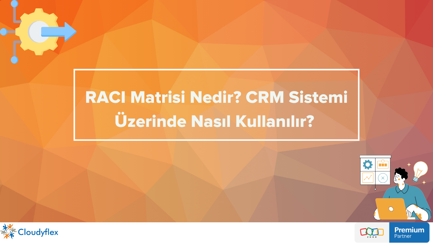 RACI Matrisi Nedir? CRM Sistemi Üzerinde Nasıl Kullanılır? 